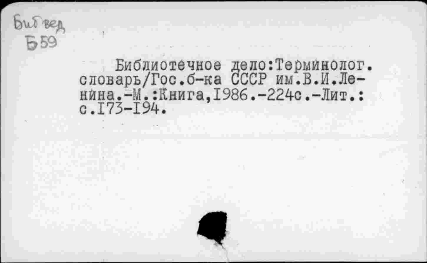 ﻿Библиотечное дело:ТерминОлог. словарь/Гос.б-ка СССР им.В.И.Ле-нйна.-М.:Книга,1986.-224с.-Лит.: с.173-194.